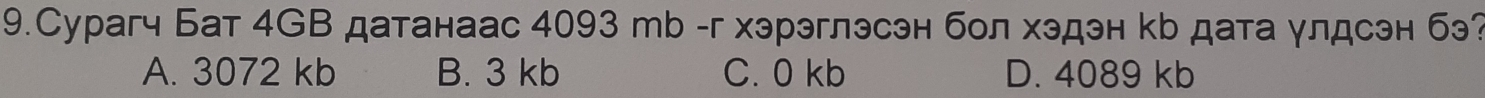 9.Сурагч Бат 4GВ датанаас 4093 mb -г хэрэглэсэн бол хэдэн кb дата γлдсэн бэ?
A. 3072 kb B. 3 kb C. 0 kb D. 4089 kb