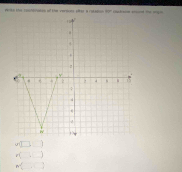 Write the coordinates of the vertices after a rotation
U'□ , □ )
V(□ ,□ )
W(□ ,□ )