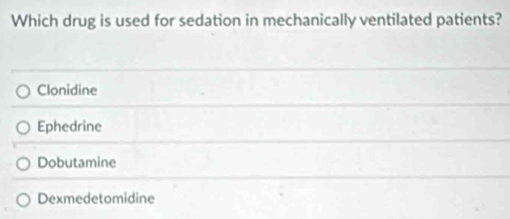 Which drug is used for sedation in mechanically ventilated patients?
Clonidine
Ephedrine
Dobutamine
Dexmedetomidine