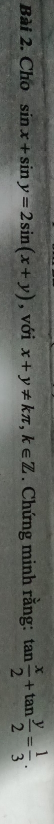 Cho sin x+sin y=2sin (x+y) , với x+y!= kπ , k∈ Z. Chứng minh rằng: tan  x/2 +tan  y/2 = 1/3 .