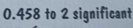 0.458 to 2 significant