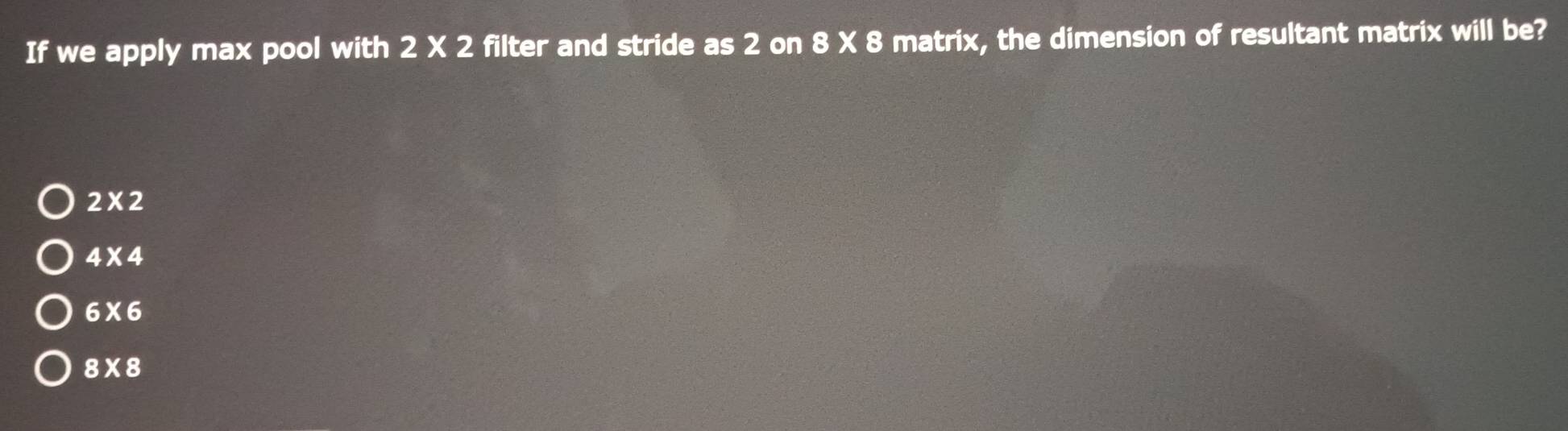 Solved: If we apply max pool with 2 X 2 filter and stride as 2 on 8 X 8 ...
