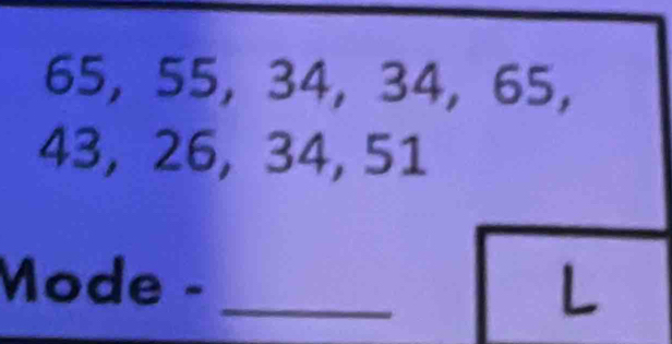 65, 55, 34, 34, 65,
43, 26, 34, 51
Mode - _L