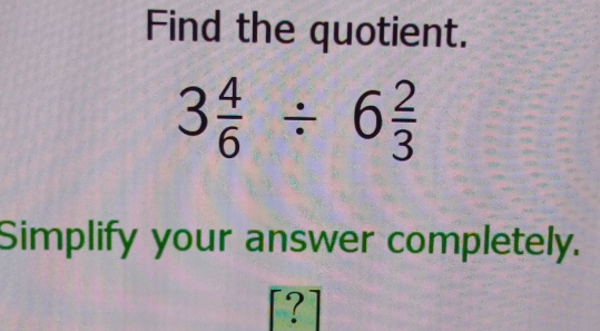 Find the quotient.
3 4/6 / 6 2/3 
Simplify your answer completely.
[?]