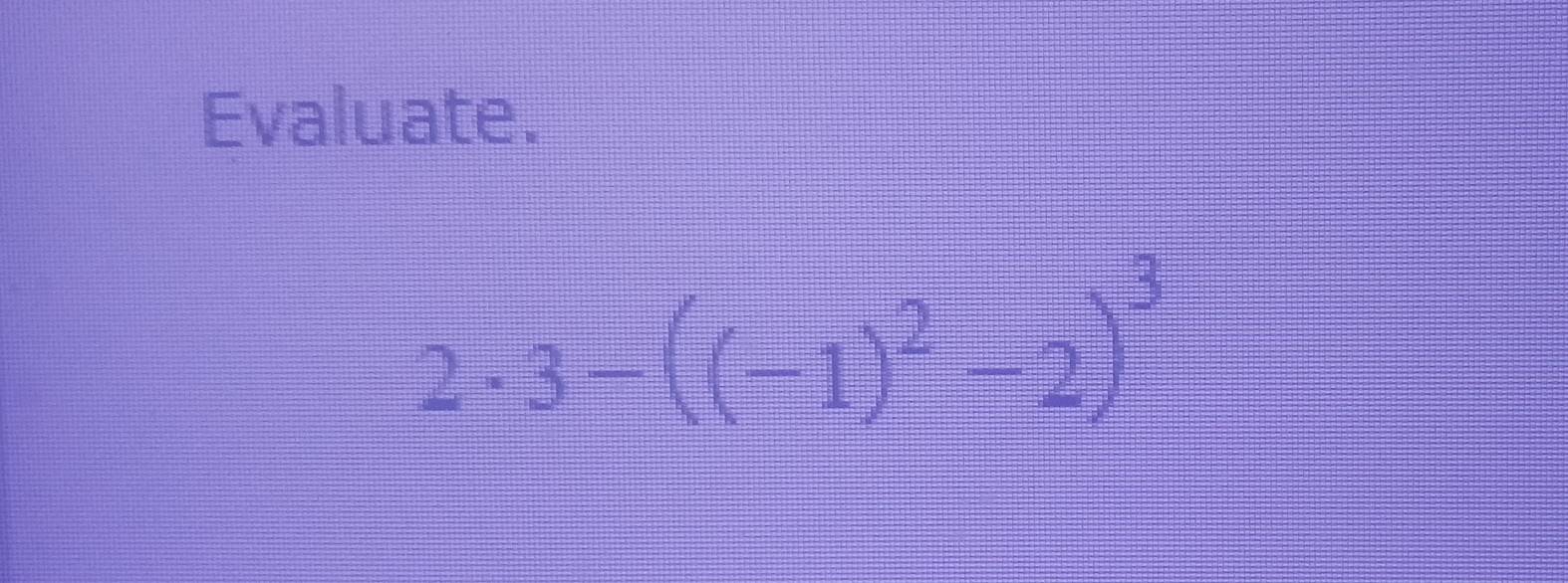 Evaluate.
2· 3-((-1)^2-2)^3