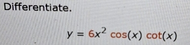 Differentiate.
y=6x^2cos (x)cot (x)