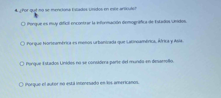 ¿Por qué no se menciona Estados Unidos en este artículo?
Porque es muy difícil encontrar la información demográfica de Estados Unidos.
Porque Norteamérica es menos urbanizada que Latinoamérica, África y Asia.
Porque Estados Unidos no se considera parte del mundo en desarrollo.
Porque el autor no está interesado en los americanos.