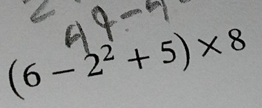 (6-2^2+5)* 8