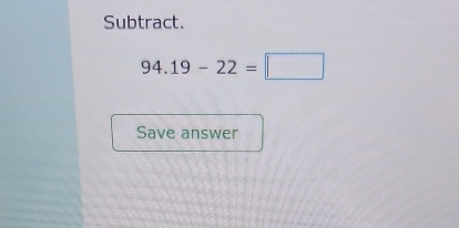 Subtract.
94.19-22=□
Save answer