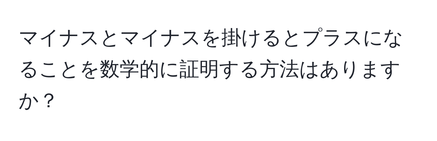 マイナスとマイナスを掛けるとプラスになることを数学的に証明する方法はありますか？