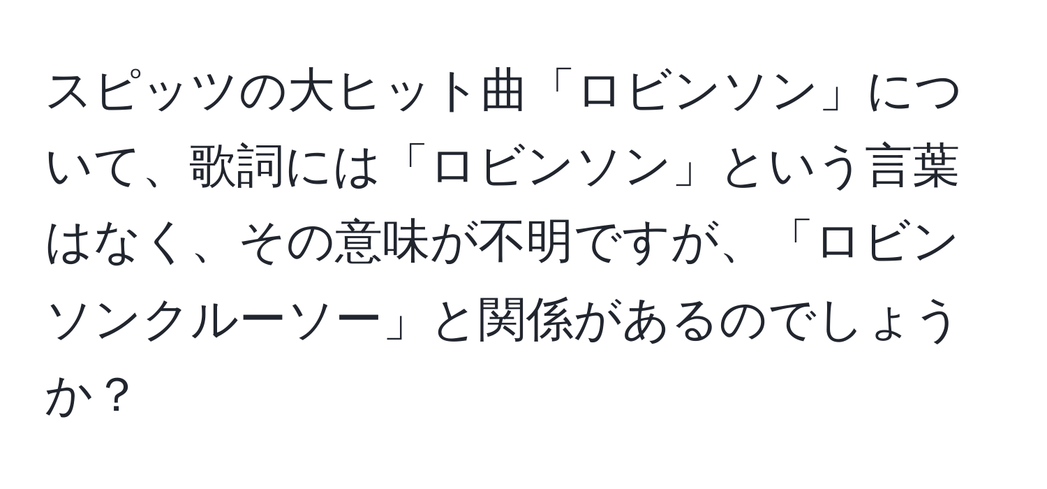 スピッツの大ヒット曲「ロビンソン」について、歌詞には「ロビンソン」という言葉はなく、その意味が不明ですが、「ロビンソンクルーソー」と関係があるのでしょうか？