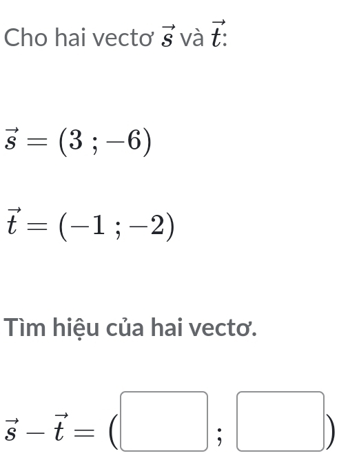 Cho hai vecto vector S và vector t:
vector s=(3;-6)
vector t=(-1;-2)
Tìm hiệu của hai vecto.
vector s-vector t=(□ ;□ )