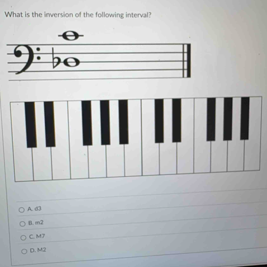 What is the inversion of the following interval?
A d3
B. m2
C M7
D. M2