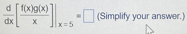  d/dx [ f(x)g(x)/x ]|_x=5=□ (Simplify your answer.)