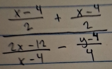 frac  (x-4)/2 + (x-4)/2  (2x-12)/x-4 - (y-4)/4 