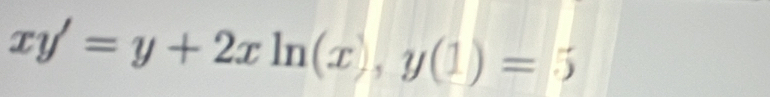 xy'=y+2xln (x), y(1)=5