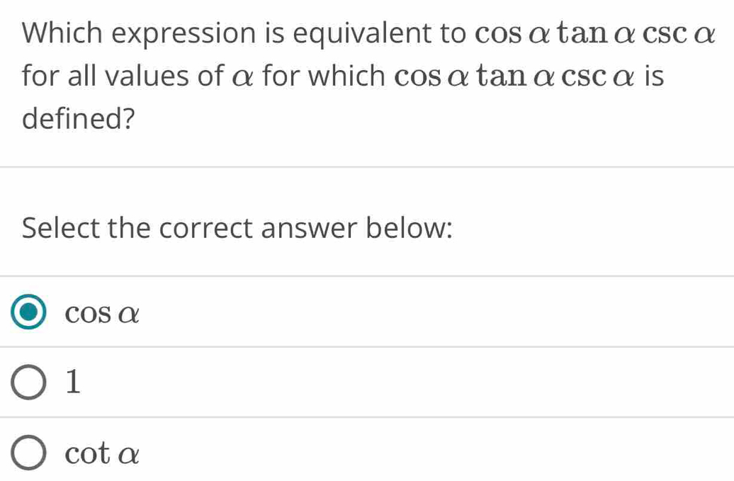 Which expression is equivalent to cosα tanα cscα
for all values of α for which cosα tanα cscα is
defined?
Select the correct answer below:
cos alpha
1
cot alpha