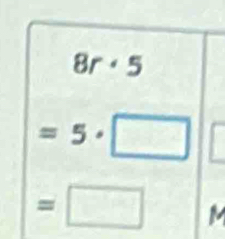 8r· 5
=5· □
=□ M