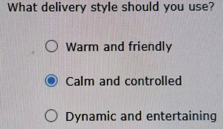 What delivery style should you use?
Warm and friendly
Calm and controlled
Dynamic and entertaining