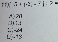 [-5+(-3)· 7]:2=
A) 28
B) 13
C) -24
D) -13