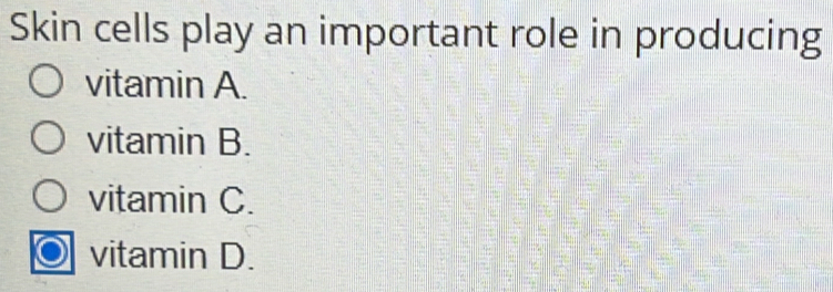 Skin cells play an important role in producing
vitamin A.
vitamin B.
vitamin C.
vitamin D.