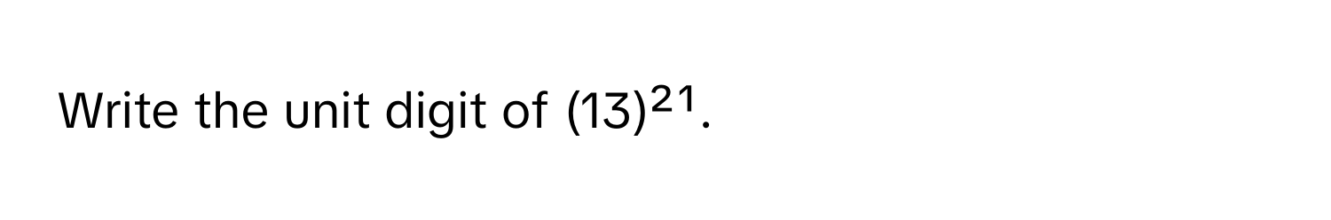 Write the unit digit of (13)²¹.