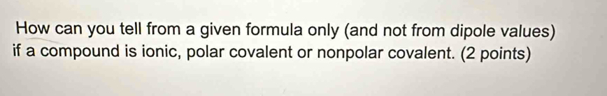 How can you tell from a given formula only (and not from dipole values) 
if a compound is ionic, polar covalent or nonpolar covalent. (2 points)