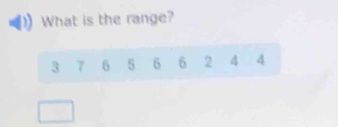 What is the range?
3 7 6 5 6 6 2 4 4