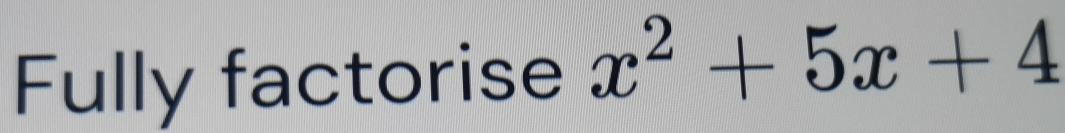 Fully factorise x^2+5x+4