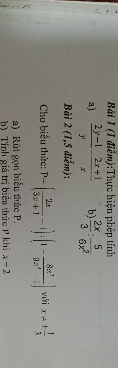 Thực hiện phép tính 
a)  (2y-1)/y - (2x+1)/x  b)  2x/3 : 5/6x^2 
Bài 2 (1,5 điễm): 
Cho biểu thức: P=( 2x/3x+1 -1):(1- 8x^2/9x^2-1 ) với x!= ±  1/3 
a) Rút gọn biểu thức P. 
b) Tính giá trị biểu thức P khi x=2