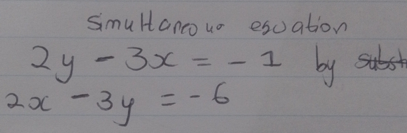 simultancouo esuation
2y-3x=-1 by
2x-3y=-6