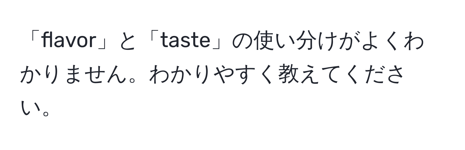 「flavor」と「taste」の使い分けがよくわかりません。わかりやすく教えてください。