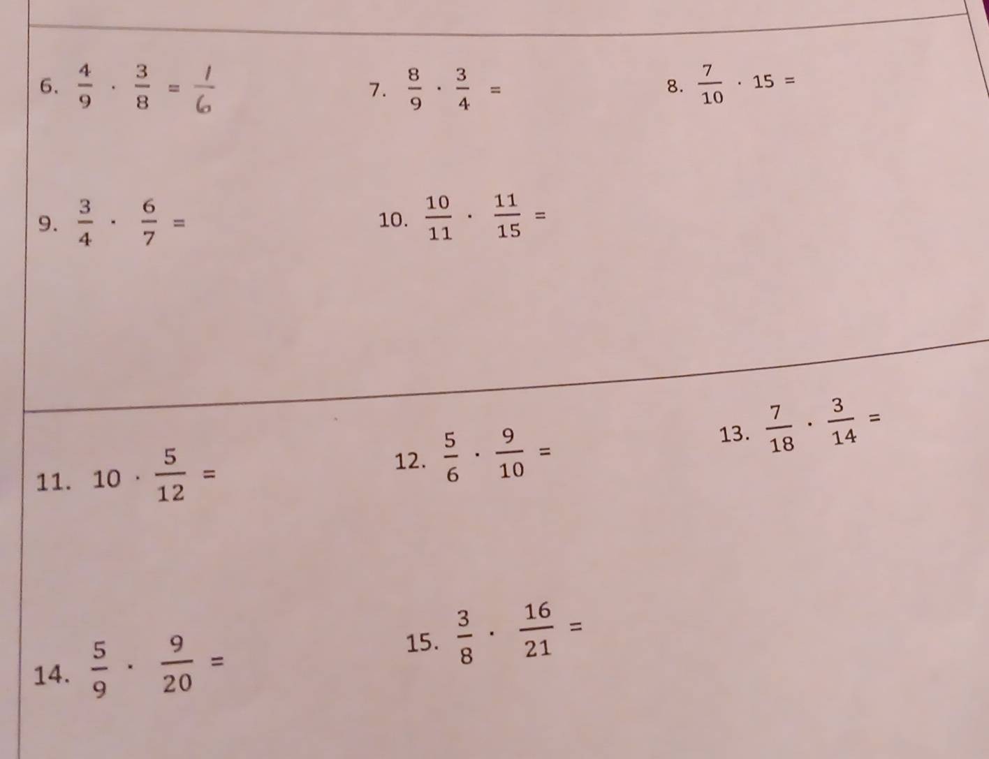  4/9 ·  3/8 =  8/9 ·  3/4 =  7/10 · 15=
7. 
8. 
9.  3/4 ·  6/7 = 10.  10/11 ·  11/15 =
13.  7/18 ·  3/14 =
12. 
11. 10·  5/12 =  5/6 ·  9/10 =
14.  5/9 ·  9/20 =
15.  3/8 ·  16/21 =