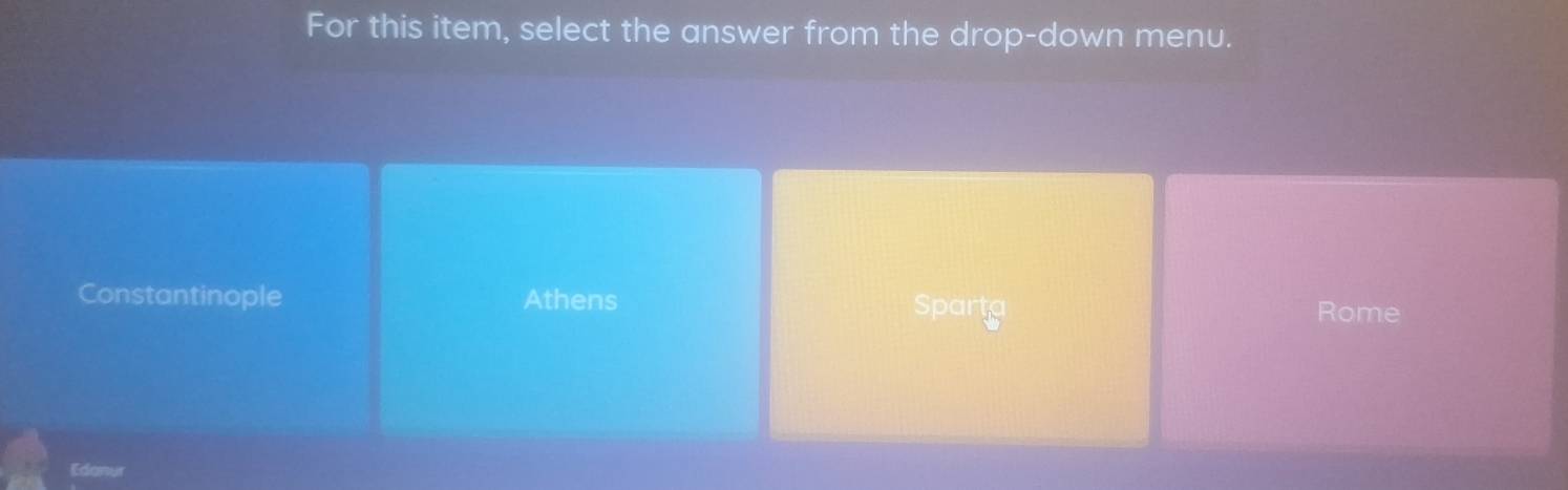 For this item, select the answer from the drop-down menu.
Constantinople Athens Rome
Spartg
Edanur