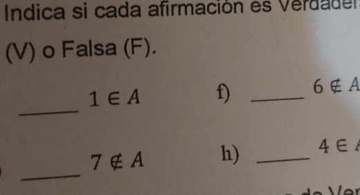 Indica si cada afirmación es Verdadel 
(V) o Falsa (F).
1∈ A
f)_
6∉ A
_
4∈
_
7∉ A
h)_