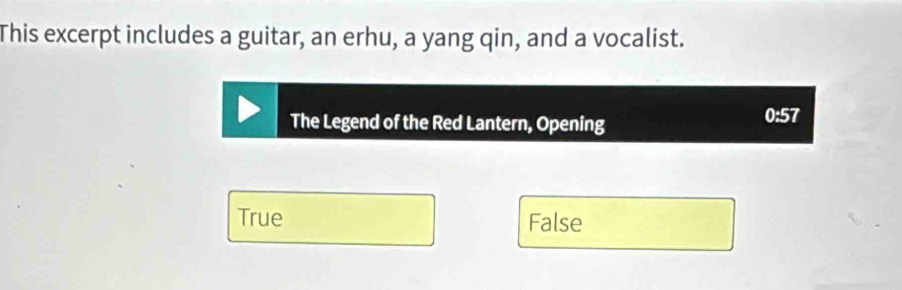 This excerpt includes a guitar, an erhu, a yang qin, and a vocalist.
The Legend of the Red Lantern, Opening 0:57
True False