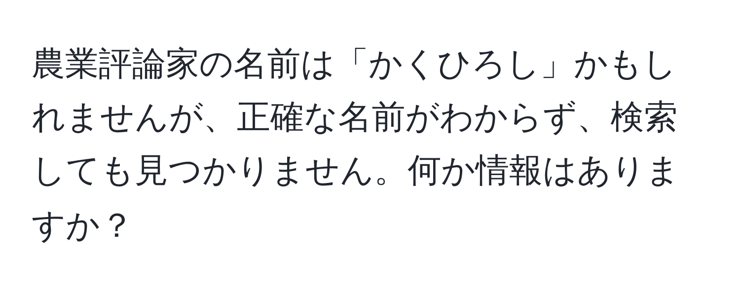 農業評論家の名前は「かくひろし」かもしれませんが、正確な名前がわからず、検索しても見つかりません。何か情報はありますか？