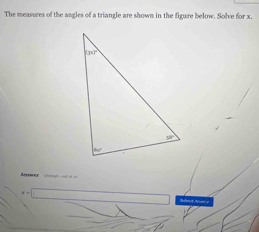 The measures of the angles of a triangle are shown in the figure below. Solve for x.
Answer  Attempt i out of 10
x=□ Submit Answ x
r=frac a/r(-)=(a,a) _ 