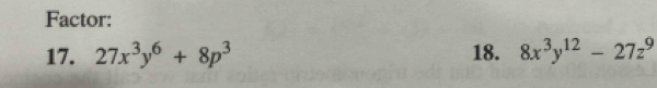Factor:
17. 27x^3y^6+8p^3 18. 8x^3y^(12)-27z^9