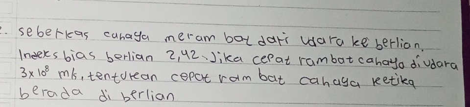 seberkas cahaga meram baldari vdara ke berlian. 
Ineeksbias berlian 2, 42 、 Jika cerat rambat cahayo diudara
3* 10^8m/s , tentorean cepat ram bat cahaya reetika 
berada di berlian