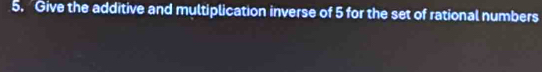 Give the additive and multiplication inverse of 5 for the set of rational numbers