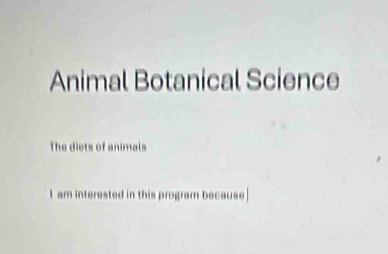 Animal Botanical Science 
The diets of animals 
I am interested in this program because