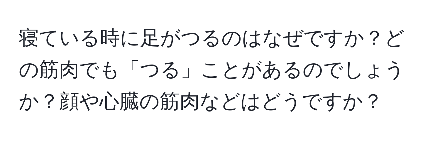 寝ている時に足がつるのはなぜですか？どの筋肉でも「つる」ことがあるのでしょうか？顔や心臓の筋肉などはどうですか？