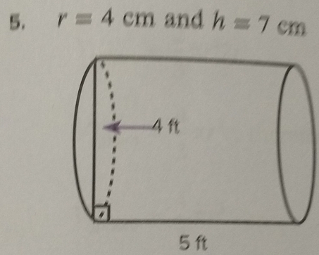 r=4cm and h=7cm
5 ft