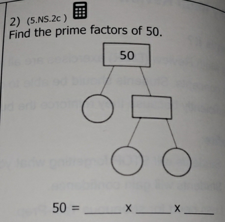 (5.NS.2c ) 
Find the prime factors of 50.
50= _X _X_