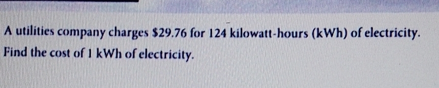 A utilities company charges $29.76 for 124 kilowatt-hours (kWh) of electricity. 
Find the cost of 1 kWh of electricity.