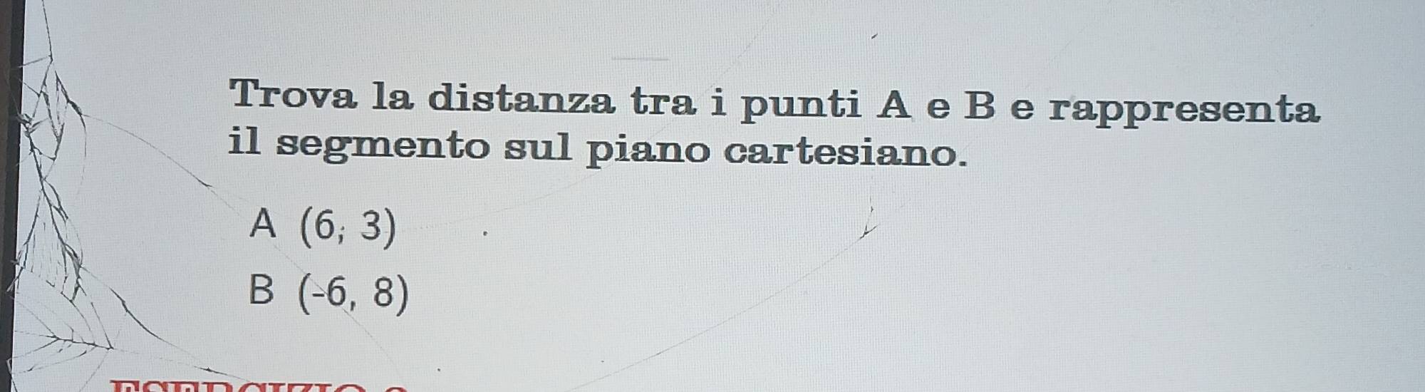 Trova la distanza tra i punti A e B e rappresenta
il segmento sul piano cartesiano.
A (6,3)
B (-6,8)