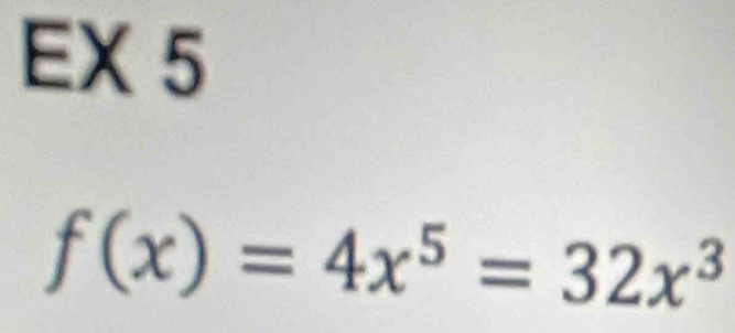 EX 5
f(x)=4x^5=32x^3