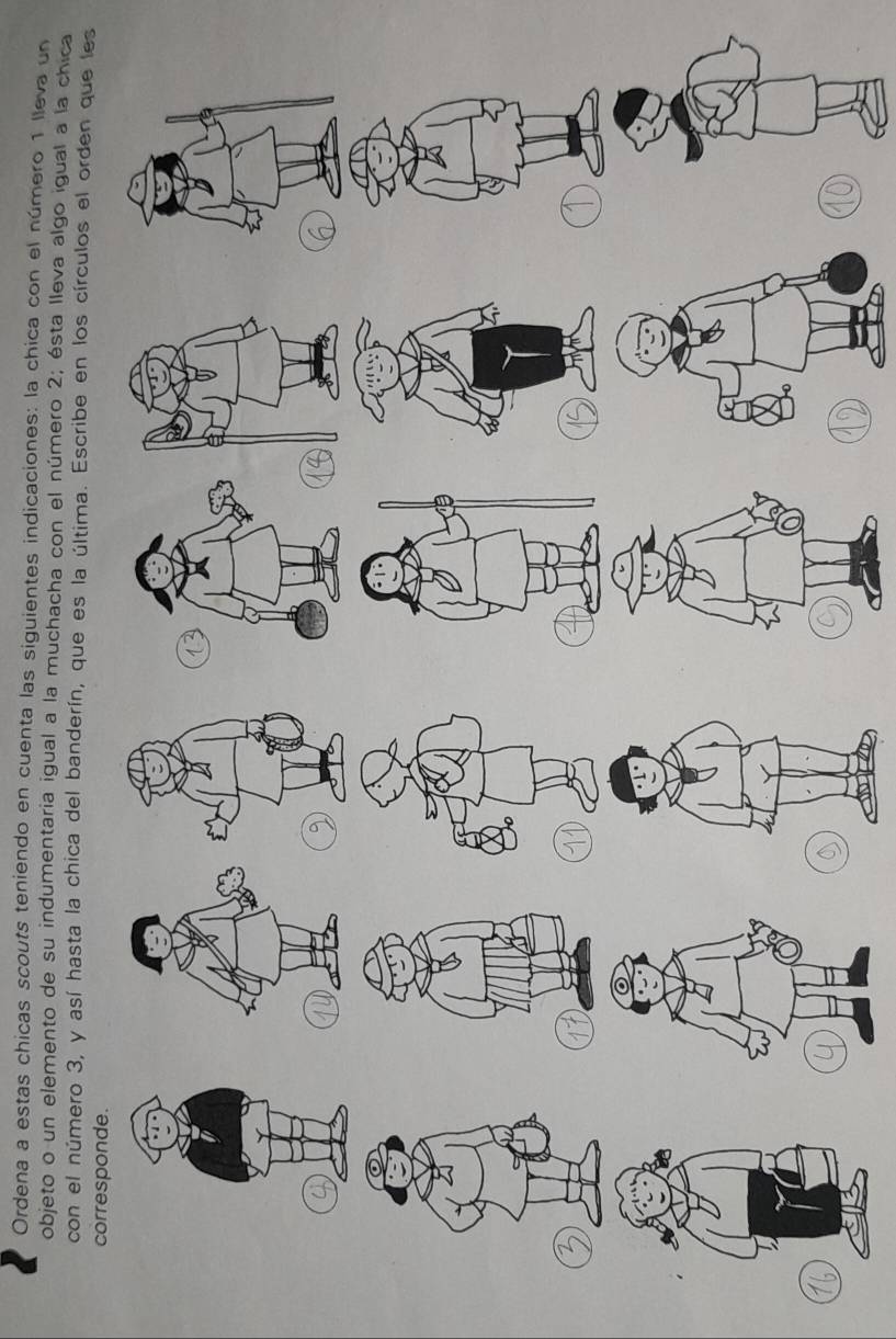 Ordena a estas chicas scouts teniendo en cuenta las siguientes indicaciones: la chica con el número 1 lleva un 
objeto o un elemento de su indumentaria igual a la muchacha con el número 2; ésta lleva algo igual a la chica 
con el número 3, y así hasta la chica del banderín, que es la última. Escribe en los círculos el orden que les 
corresponde.