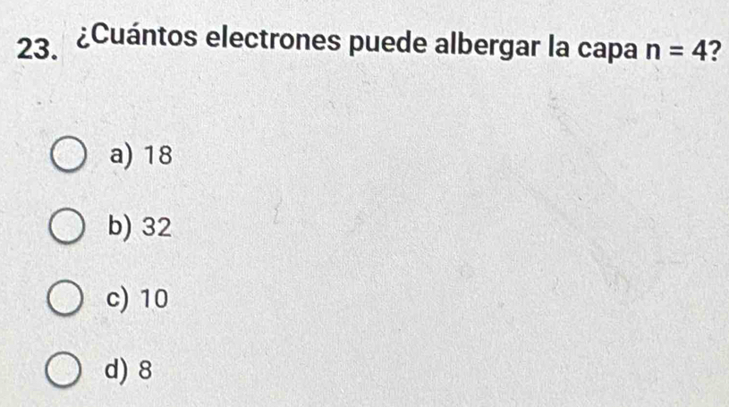 ¿Cuántos electrones puede albergar la capa n=4 2
a) 18
b) 32
c) 10
d) 8